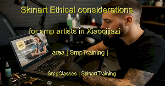 Skinart Ethical considerations for smp artists in Xiaoqijiazi area | SmpTraining | SmpClasses | SkinartTraining-China